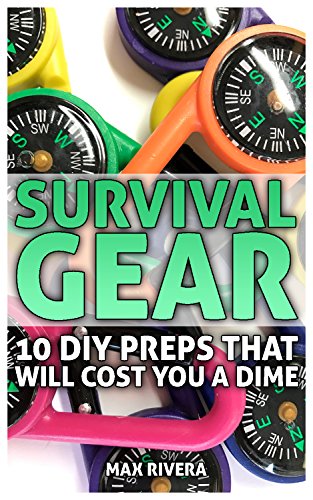 Survival Gear: 10 DIY Preps That Will Cost You a Dime: (Survival Skills, Survival Guide, Prepping)