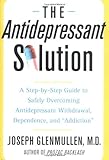 The Antidepressant Solution: A Step-by-Step Guide to Safely Overcoming Antidepressant Withdrawal, Dependence, and "Addiction"