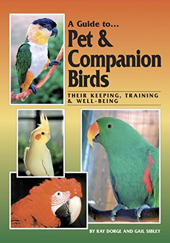 A Guide to Pet and Companion Birds: Their Keeping, Training and Well-Being by Ray Dorge