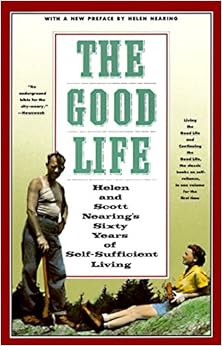 The Good Life: Helen and Scott Nearing's Sixty Years of Self-Sufficient Living, by Helen Nearing