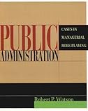 Public Administration : Cases in Managerial Role-Playing, Watson, Robert P., 0321085523