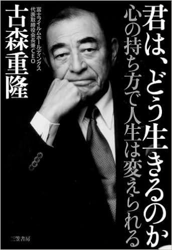 君は どう生きるのか 心の持ち方で人生は変えられる 単行本 古森 重隆 本 通販 Amazon