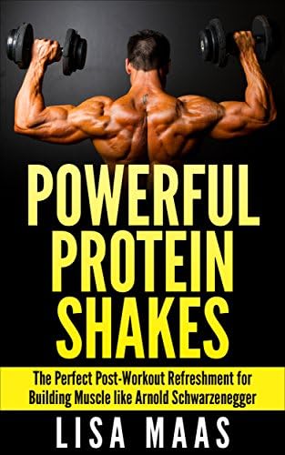 Powerful Protein Shakes: The Perfect Post-Workout Refreshment for Building Muscle like Arnold Schwarzenegger Kindle Edition