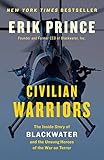 Civilian Warriors: The Inside Story of Blackwater and the Unsung Heroes of the War on Terror by Erik Prince