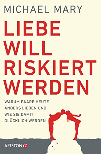 Liebe will riskiert werden: Warum Paare heute anders lieben und wie sie damit glücklich werden (German Edition)