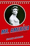 Mr. America: How Muscular Millionaire Bernarr Macfadden Transformed the Nation Through Sex, Salad, and the Ultimate Starvation Diet