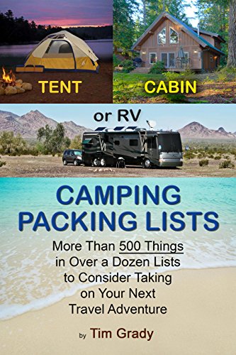 Tent, Cabin or RV Camping Packing Lists: More Than 500 Things in Over a Dozen Lists to Consider Taking on Your Next Travel Adventure