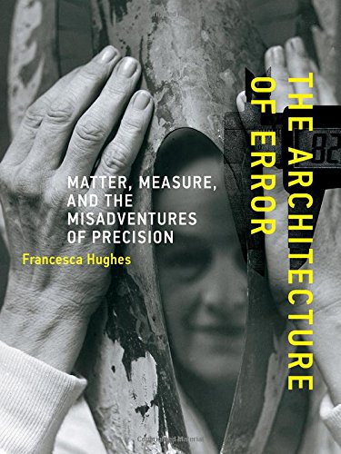 The Architecture of Error: Matter, Measure, and the Misadventures of Precision (The MIT Press) by Francesca Hughes