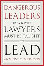 Dangerous Leaders: How and Why Lawyers Must Be Taught to Lead