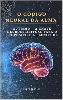 Livro O CÓDIGO NEURAL DA ALMA: Autismo: A Chave Neuroespiritual para o Propósito e a Plenitude