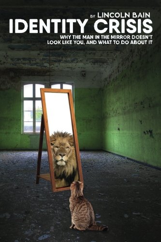 Identity Crisis:: Why the man in the mirror doesn't look like you, and what to do about it