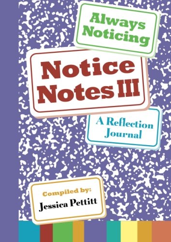 Notice Notes III: Always Noticing: A Reflection Journal (Volume 3)