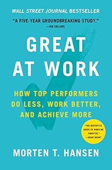 Great at Work: How Top Performers Do Less, Work Better, and Achieve More by [Hansen, Morten]