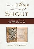 Bruce Van Orden, "We’ll Sing and We’ll Shout: The Life and Times of W. W. Phelps" (BYU, 2018)