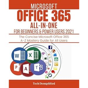 MICROSOFT OFFICE 365 ALL-IN-ONE FOR BEGINNERS & POWER USERS 2021: The Concise Microsoft Office 365 A-Z Mastery Guide for All Users (Word, Excel, … Teams) (OFFICE 365 MASTERY GUIDE 2022)