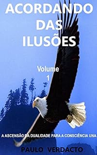 Livro ACORDANDO DAS ILUSÕES VOL 1: A ascensão da Dualidade para a Consciência Una (Volume 1)
