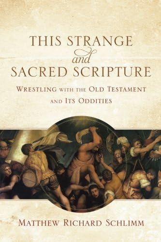 This Strange and Sacred Scripture: Wrestling with the Old Testament and Its Oddities