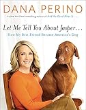 Let Me Tell You about Jasper . . .: How My Best Friend Became America's Dog Let Me Tell You about Jasper . . .: How My Best Friend Became America's Dog