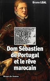 Dom Sébastien de Portugal ,1554-1578 et le rêve marocain