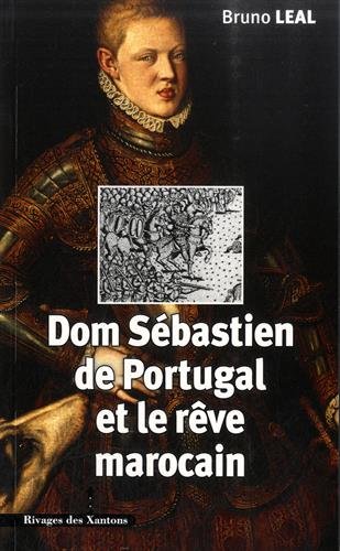 Dom Sébastien de Portugal ,1554-1578 et le rêve marocain