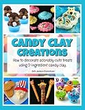 Candy Clay Creations: How to Decorate Adorably Cute Treats Using 2-Ingredient Candy Clay