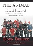 The Animal Keepers - The Story of an Unlikely Hero and an Unforgettable Season by Donn Behnke
