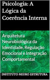 Livro Psicologia: A Lógica da Coerência Interna: Arquitetura Neurobiológica da Identidade, Regulação Emocional e Integração Comportamental