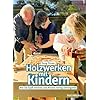 Holzwerken mit Kindern: Wie Sie Spaß wecken und Wissen richtig weitergeben