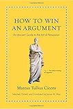 How to Win an Argument: An Ancient Guide to the Art of Persuasion by Marcus Tullius Cicero, James M. May