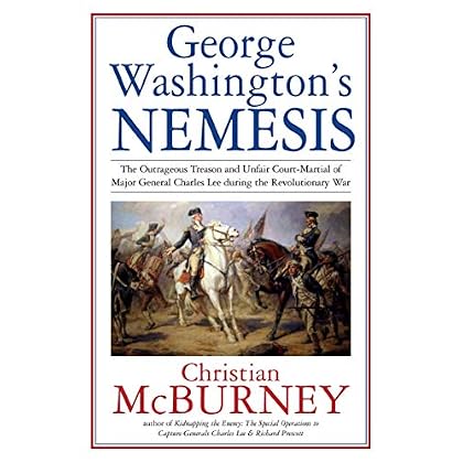 George Washington�s Nemesis: The Outrageous Treason and Unfair Court Martial of Major General Charles Lee during the American Revolution George Washington�s Nemesis: The Outrageous Treason and Unfair Court Martial of Major General Charles Lee during the American Revolution