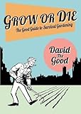 Grow or Die: The Good Guide to Survival Gardening cover