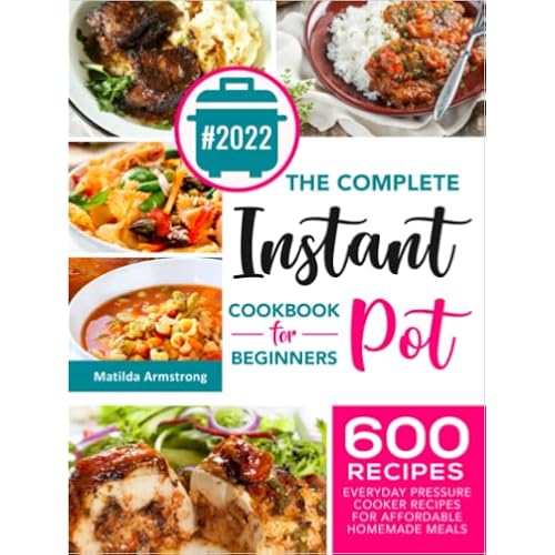 The Complete Instant Pot Cookbook For Beginners: 600 Everyday Pressure Cooker Recipes For Affordable Homemade Meals