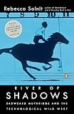 River of Shadows: Eadweard Muybridge and the Technological Wild West by Rebecca Solnit