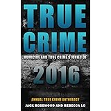 True Crime: Homicide &amp; True Crime Stories of 2016 (Annual True Crime Anthology)