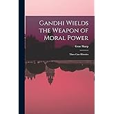Gandhi Wields the Weapon of Moral Power; Three Case Histories