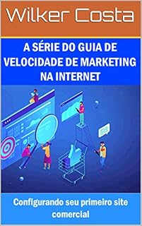 Livro A SÉRIE DO GUIA DE VELOCIDADE DE MARKETING NA INTERNET: Configurando seu primeiro site comercial