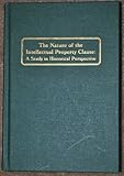 Nature of the Intellectual Property Clause : A Study in Historical Perspective, Walterscheid, Edward C., 1575887096