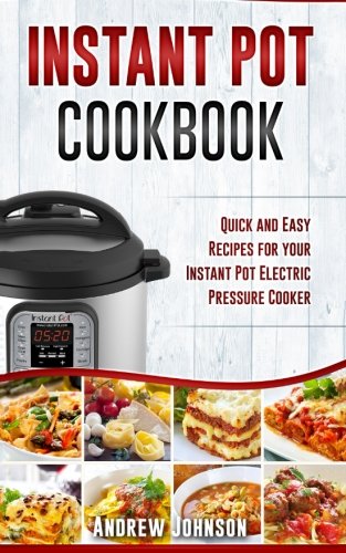 Instant Pot Cookbook: Quick And Easy Recipes For Your Instant Pot Electric Pressure Cooker