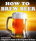 How To Brew Beer: A Beginner's Guide to Brewing Beer At Home by 