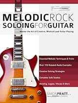 Melodic Rock Soloing for Guitar: Master the Art of Creative, Musical, Lead Guitar Playing Melodic Rock Soloing for Guitar: Master the Art of Creative, Musical, Lead Guitar Playing