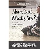 Mom, Dad…What’s Sex?:Giving Your Kids a Gospel-Centered View of Sex and Our Culture