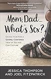 Mom, Dad...What's Sex?:Giving Your Kids a Gospel-Centered View of Sex and Our Culture by 