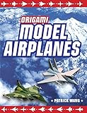 Origami Model Airplanes: Create Amazingly Detailed Model Airplanes Using Basic Origami Techniques!: Origami Book with 23 Designs & Plane Histories by Patrick Wang