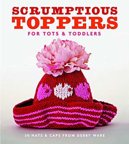 Scrumptious Toppers for Tots and Toddlers: 30 Hats and Caps from Debby Ware by Debby Ware