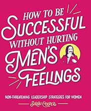 How to Be Successful without Hurting Men's Feelings: Non-threatening Leadership Strategies for Women