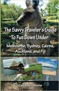 The Savvy Traveler's Guide to Fun Down Under: Melbourne, Sydney, Cairns, Auckland, and Fiji (Volume 1)