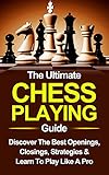 Chess: The Ultimate Chess Playing Guide: The Best Openings, Closings, Strategies & Learn To Play Like A Pro (Chess, Chess For Beginners, Chess Strategies Book 1)