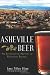 Asheville Beer: An Intoxicating History of Mountain Brewing by Anne Fitten Glenn, Zane Lamprey