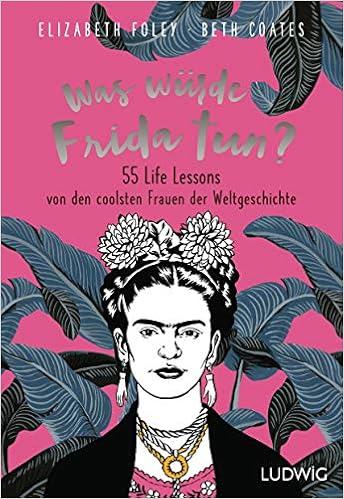 Was Wurde Frida Tun 55 Life Lessons Von Den Coolsten Frauen Der Weltgeschichte Amazon De Foley Elizabeth Coates Beth Albrecht Katy Bucher