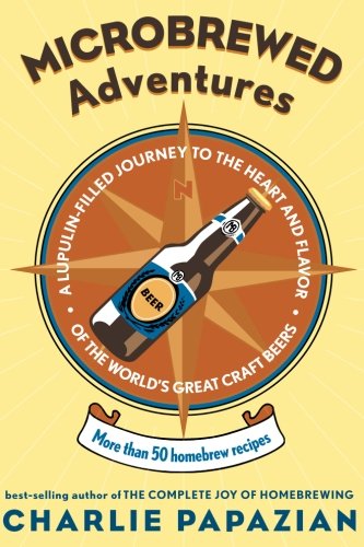 Microbrewed Adventures: A Lupulin Filled Journey to the Heart and Flavor of the World's Great Craft Microbrewed Adventures: A Lupulin Filled Journey to the Heart and Flavor of the World's Great Craft